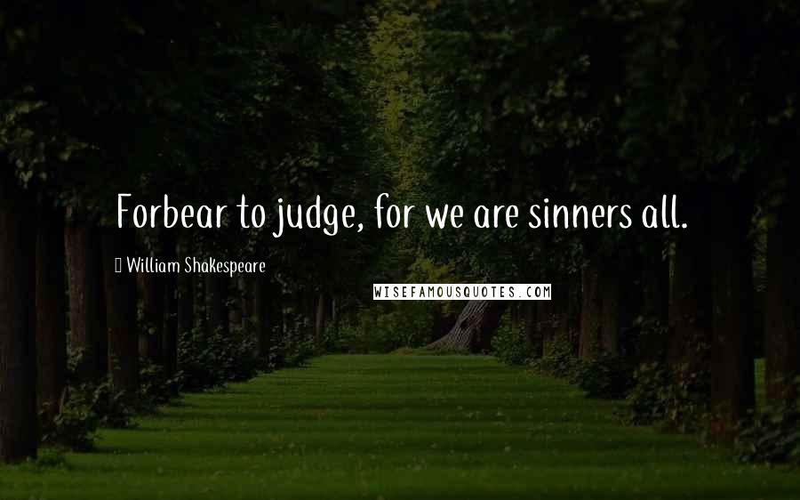 William Shakespeare Quotes: Forbear to judge, for we are sinners all.