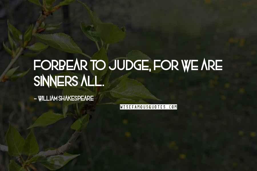 William Shakespeare Quotes: Forbear to judge, for we are sinners all.