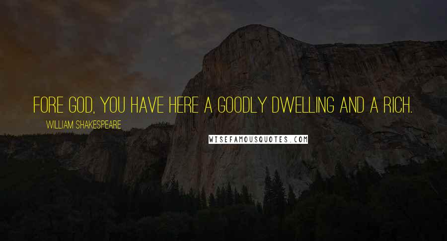 William Shakespeare Quotes: Fore God, you have here a goodly dwelling and a rich.