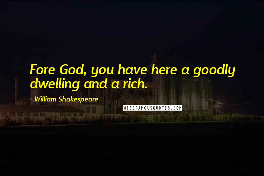 William Shakespeare Quotes: Fore God, you have here a goodly dwelling and a rich.