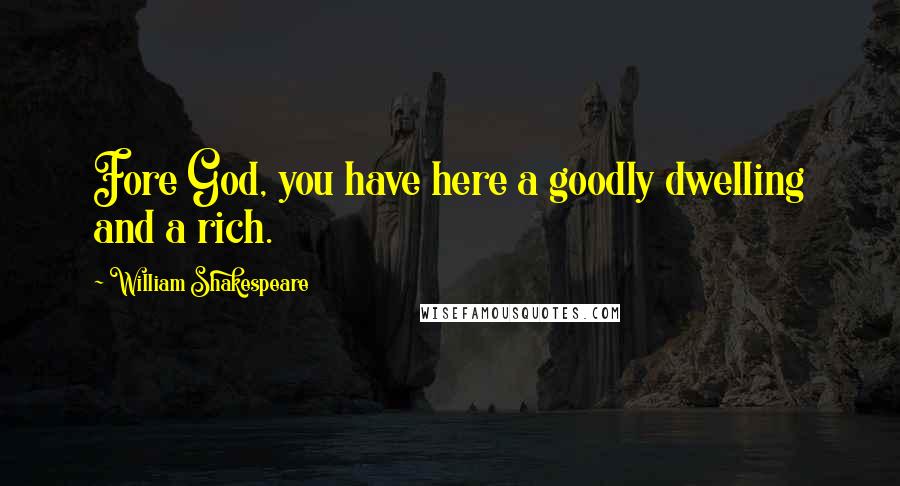 William Shakespeare Quotes: Fore God, you have here a goodly dwelling and a rich.