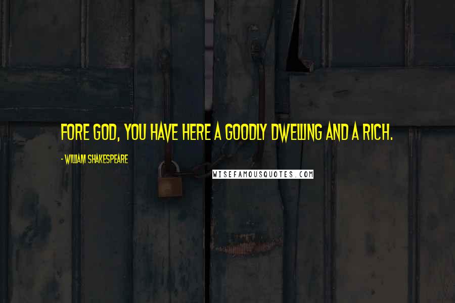William Shakespeare Quotes: Fore God, you have here a goodly dwelling and a rich.