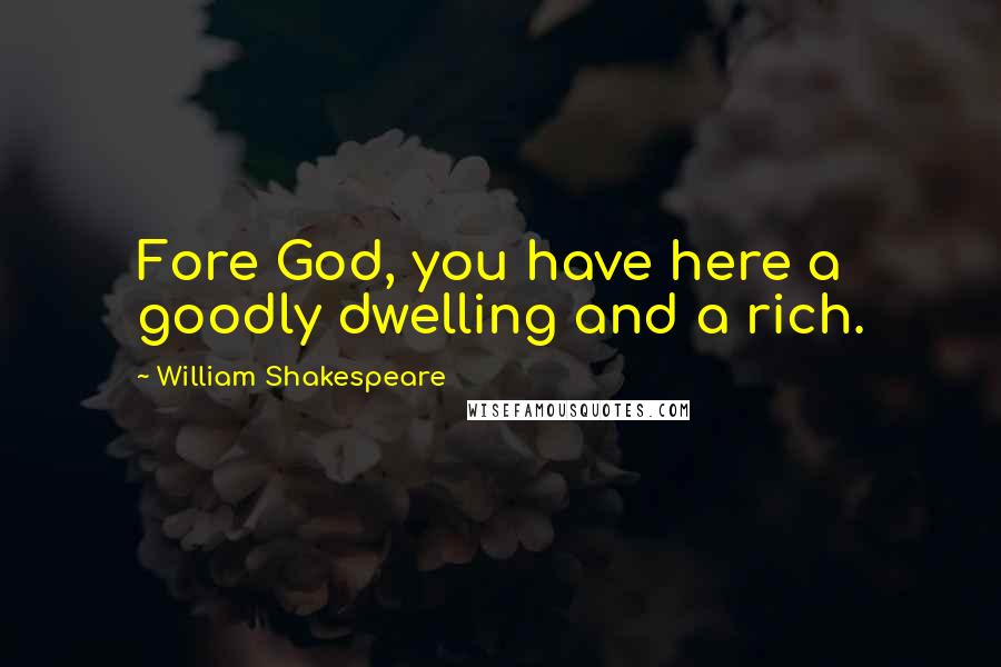 William Shakespeare Quotes: Fore God, you have here a goodly dwelling and a rich.