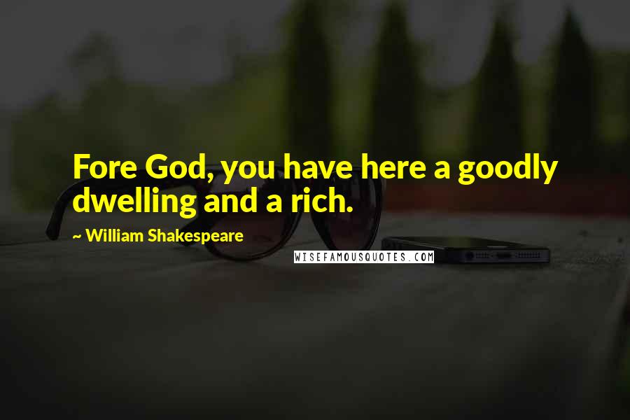 William Shakespeare Quotes: Fore God, you have here a goodly dwelling and a rich.