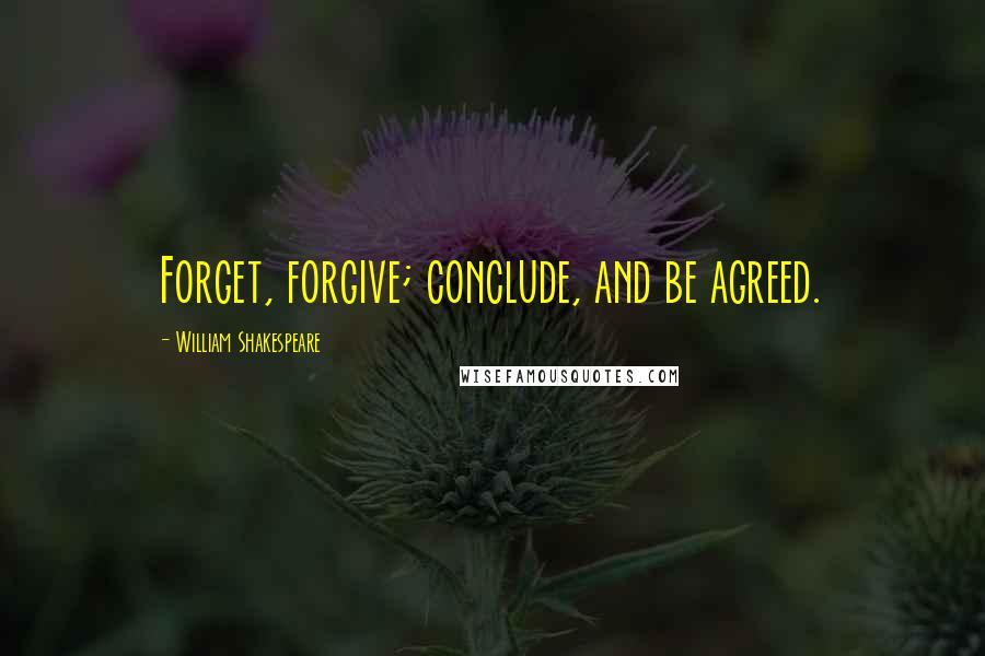 William Shakespeare Quotes: Forget, forgive; conclude, and be agreed.