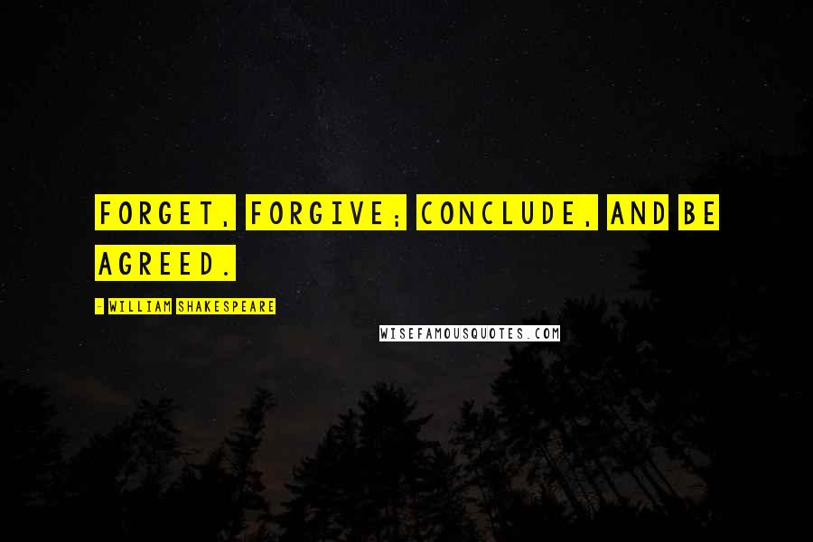 William Shakespeare Quotes: Forget, forgive; conclude, and be agreed.