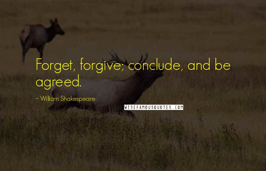 William Shakespeare Quotes: Forget, forgive; conclude, and be agreed.