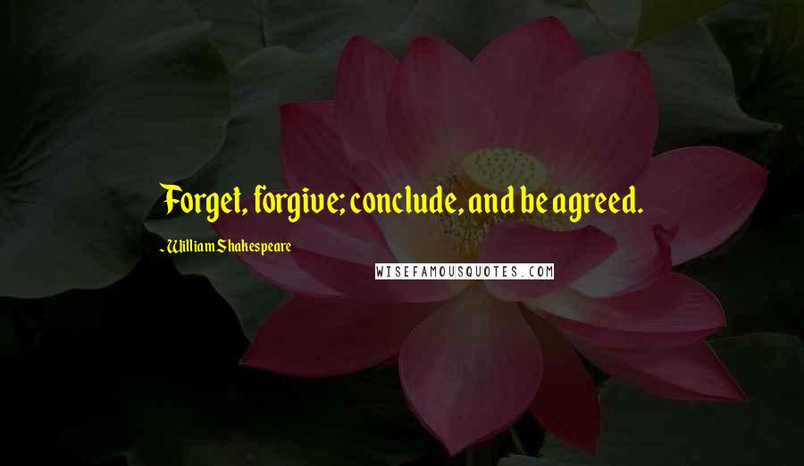William Shakespeare Quotes: Forget, forgive; conclude, and be agreed.