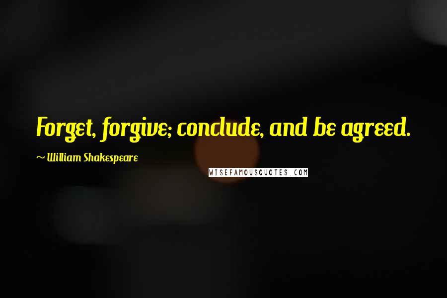 William Shakespeare Quotes: Forget, forgive; conclude, and be agreed.