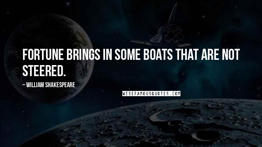 William Shakespeare Quotes: Fortune brings in some boats that are not steered.