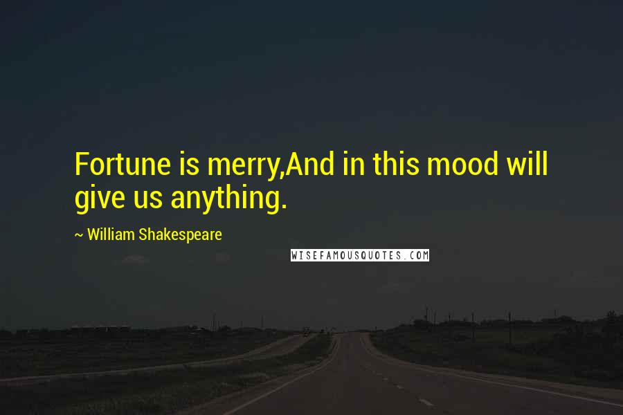 William Shakespeare Quotes: Fortune is merry,And in this mood will give us anything.