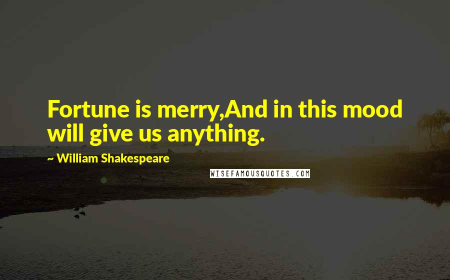 William Shakespeare Quotes: Fortune is merry,And in this mood will give us anything.