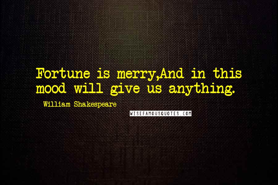 William Shakespeare Quotes: Fortune is merry,And in this mood will give us anything.