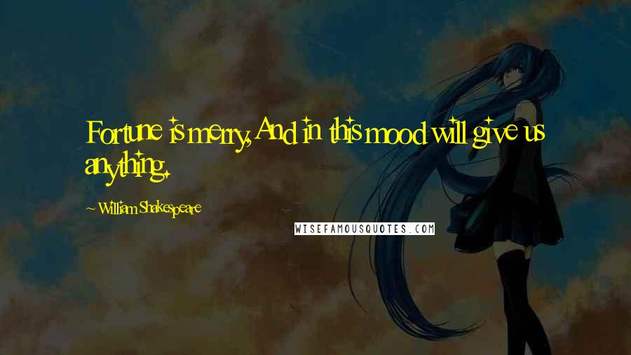 William Shakespeare Quotes: Fortune is merry,And in this mood will give us anything.