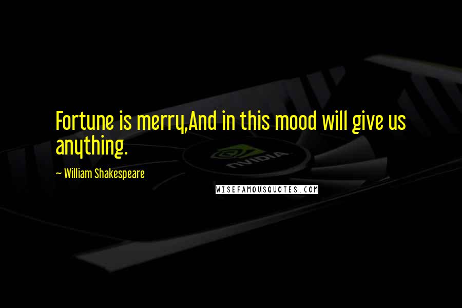 William Shakespeare Quotes: Fortune is merry,And in this mood will give us anything.