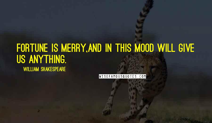 William Shakespeare Quotes: Fortune is merry,And in this mood will give us anything.