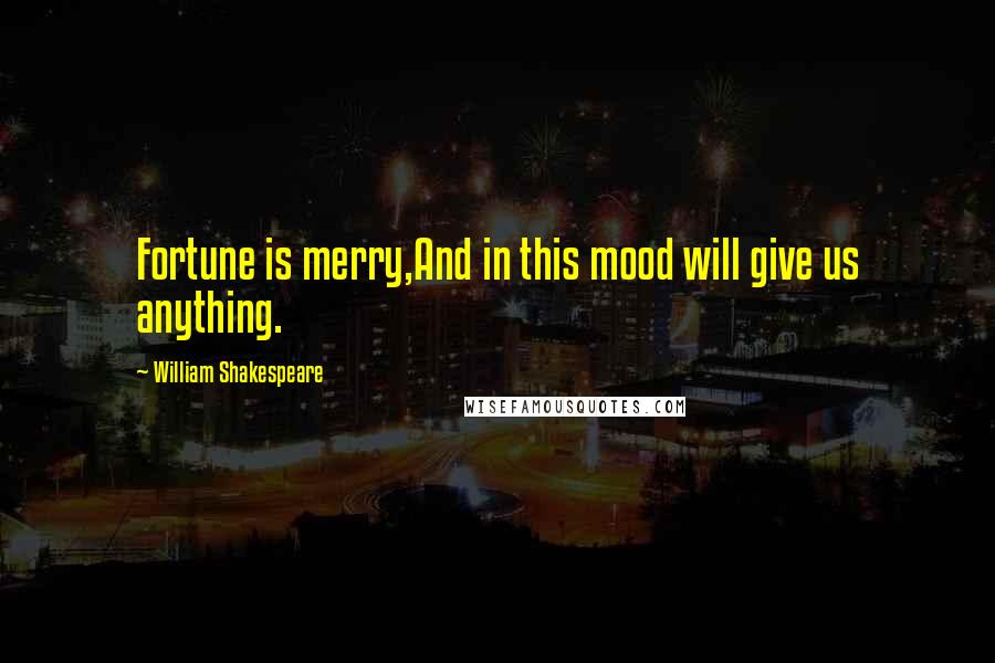 William Shakespeare Quotes: Fortune is merry,And in this mood will give us anything.