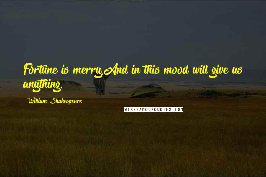 William Shakespeare Quotes: Fortune is merry,And in this mood will give us anything.