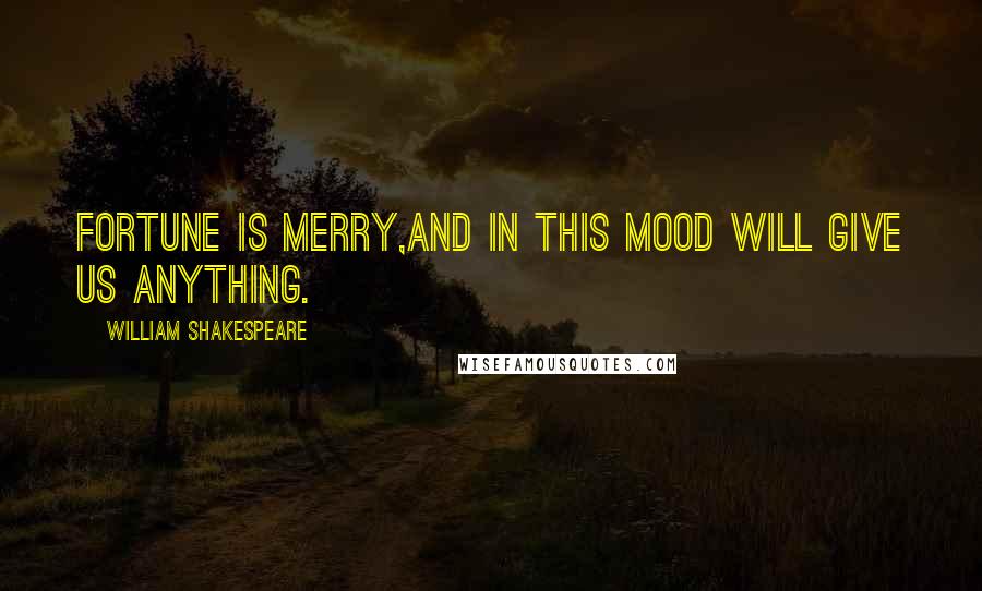 William Shakespeare Quotes: Fortune is merry,And in this mood will give us anything.