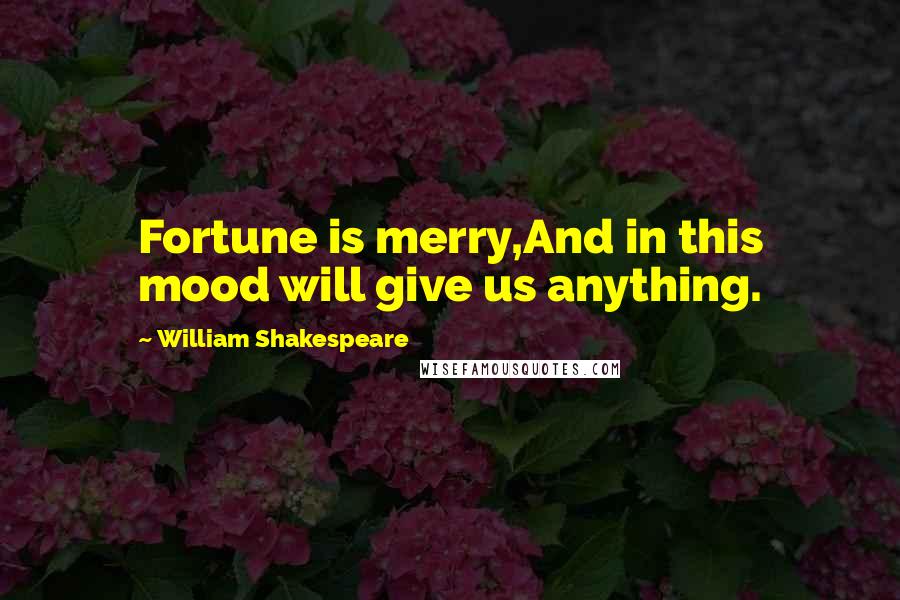 William Shakespeare Quotes: Fortune is merry,And in this mood will give us anything.