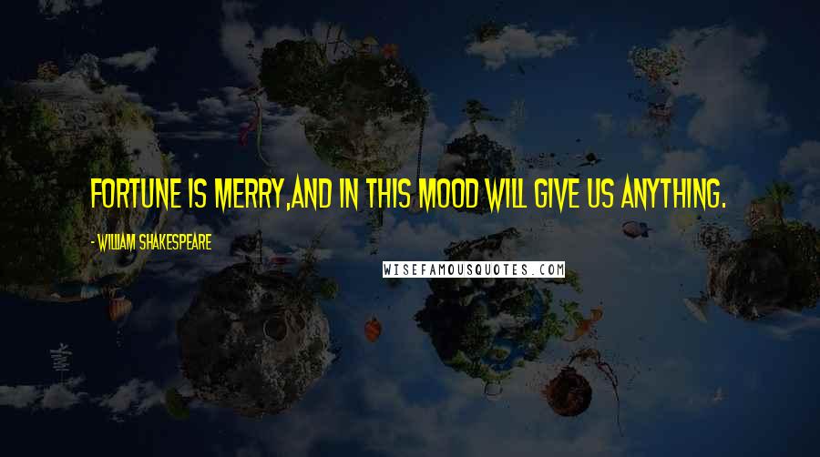 William Shakespeare Quotes: Fortune is merry,And in this mood will give us anything.