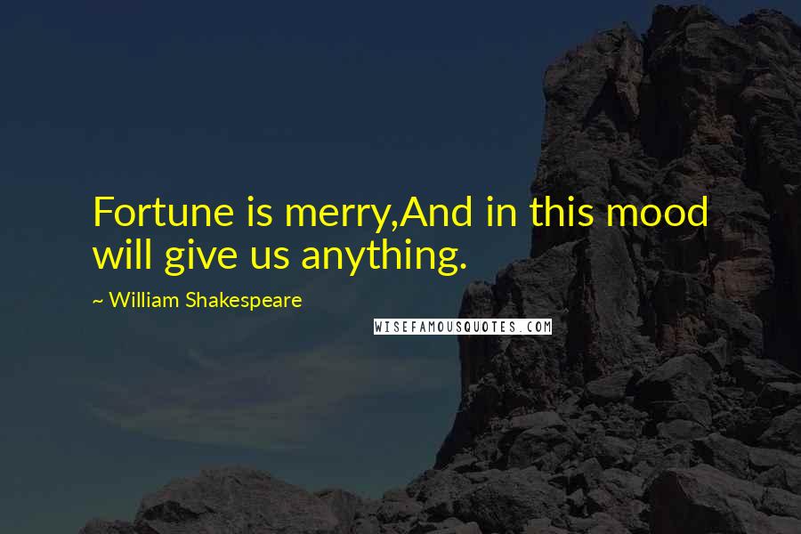 William Shakespeare Quotes: Fortune is merry,And in this mood will give us anything.