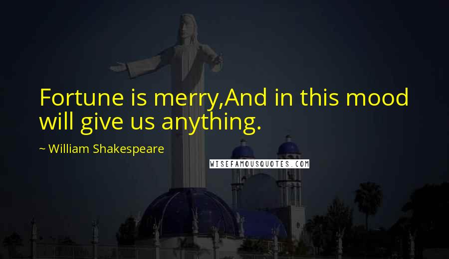 William Shakespeare Quotes: Fortune is merry,And in this mood will give us anything.