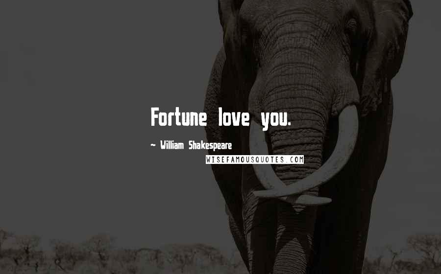 William Shakespeare Quotes: Fortune love you.