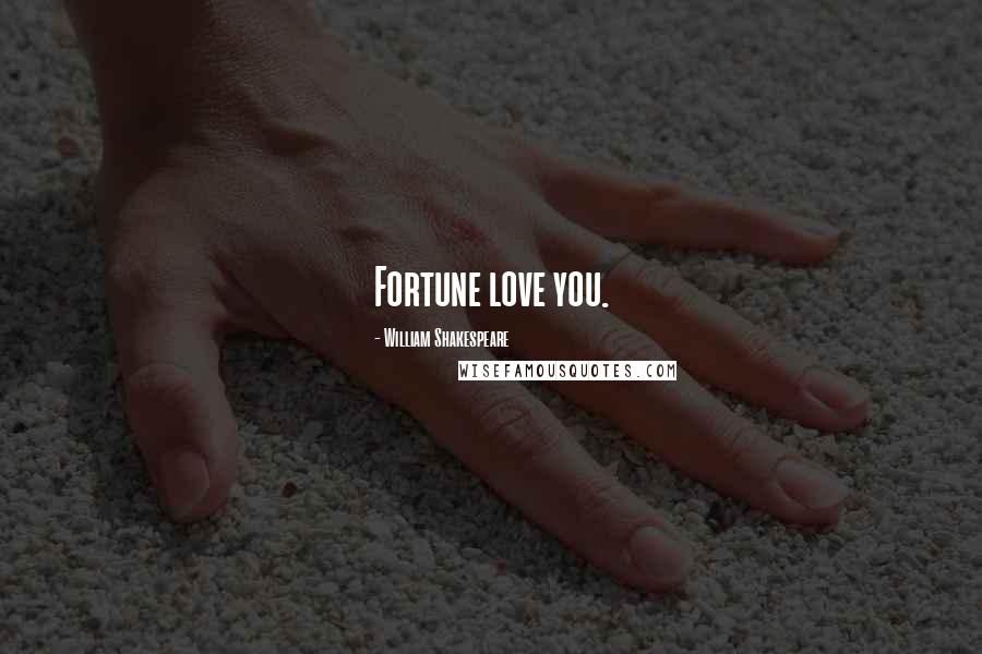 William Shakespeare Quotes: Fortune love you.