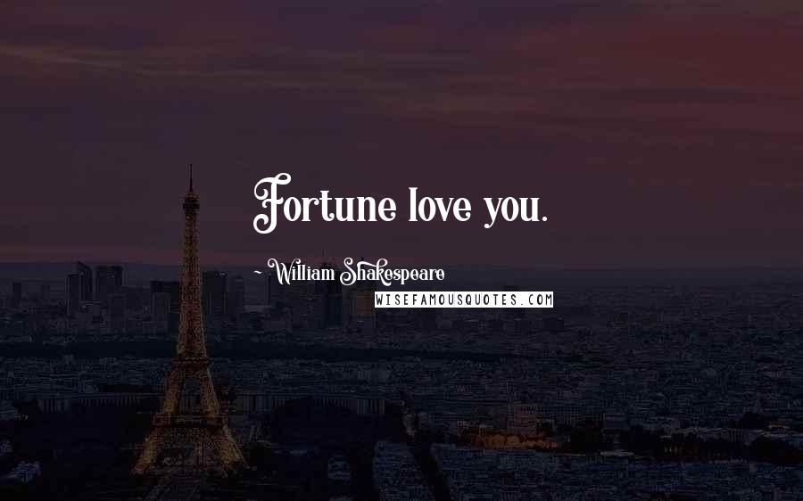 William Shakespeare Quotes: Fortune love you.
