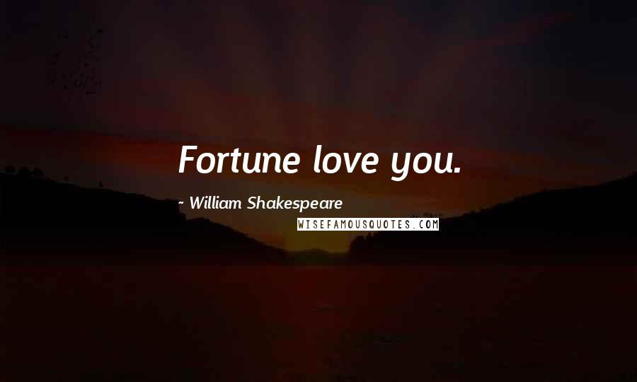 William Shakespeare Quotes: Fortune love you.