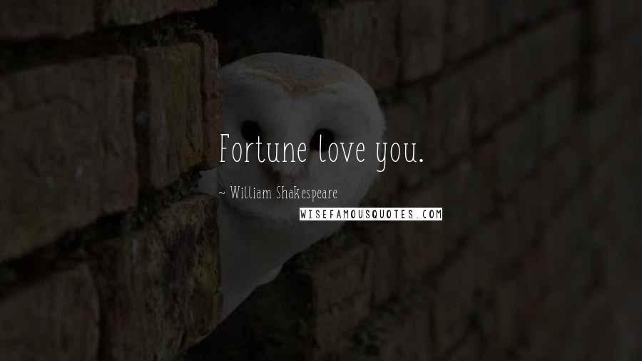 William Shakespeare Quotes: Fortune love you.