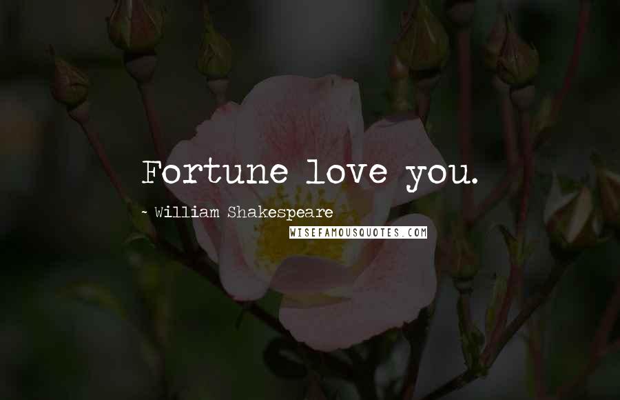 William Shakespeare Quotes: Fortune love you.