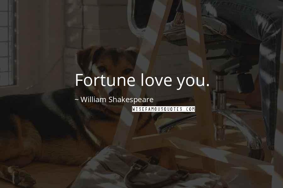 William Shakespeare Quotes: Fortune love you.
