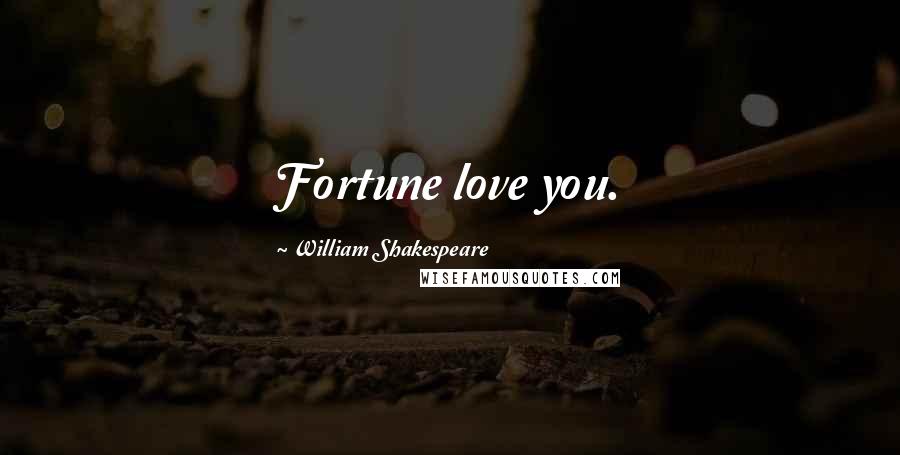 William Shakespeare Quotes: Fortune love you.