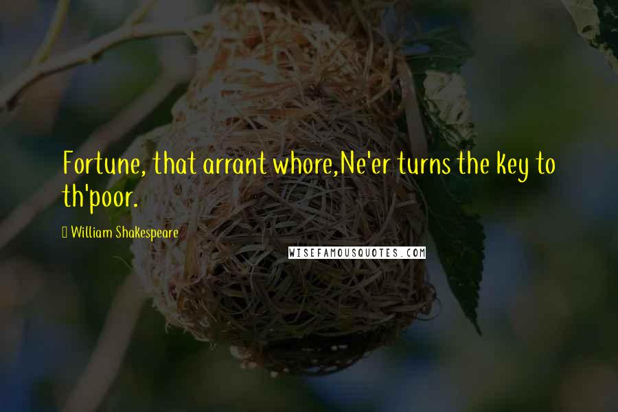 William Shakespeare Quotes: Fortune, that arrant whore,Ne'er turns the key to th'poor.