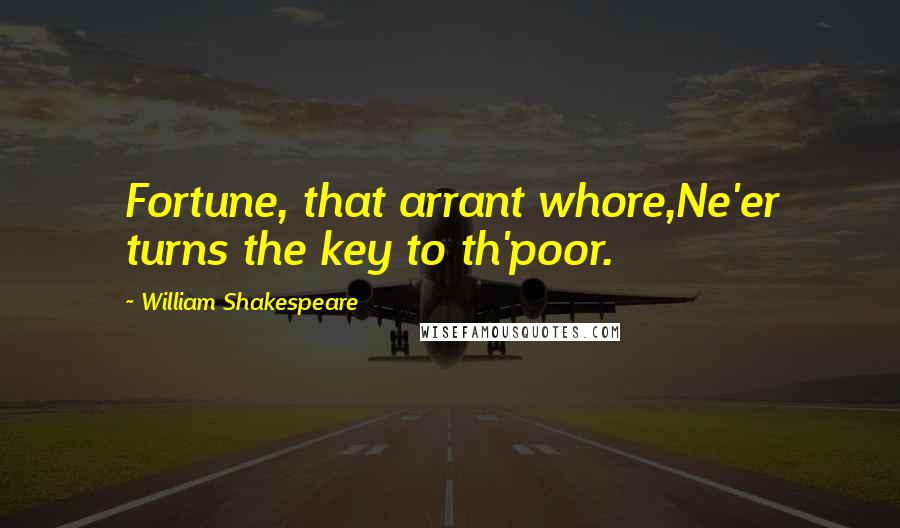 William Shakespeare Quotes: Fortune, that arrant whore,Ne'er turns the key to th'poor.