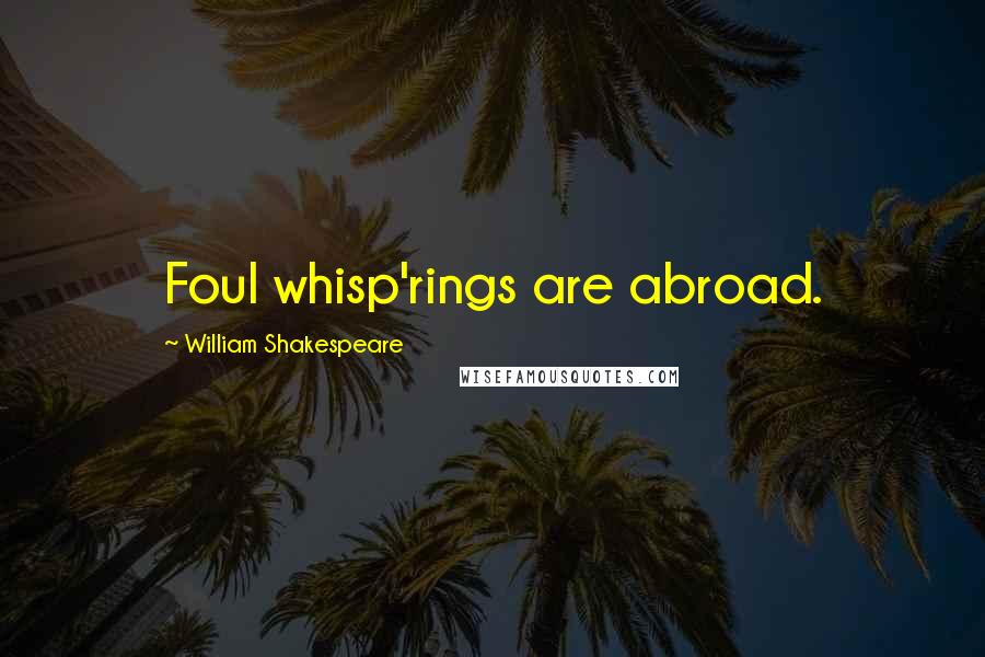 William Shakespeare Quotes: Foul whisp'rings are abroad.