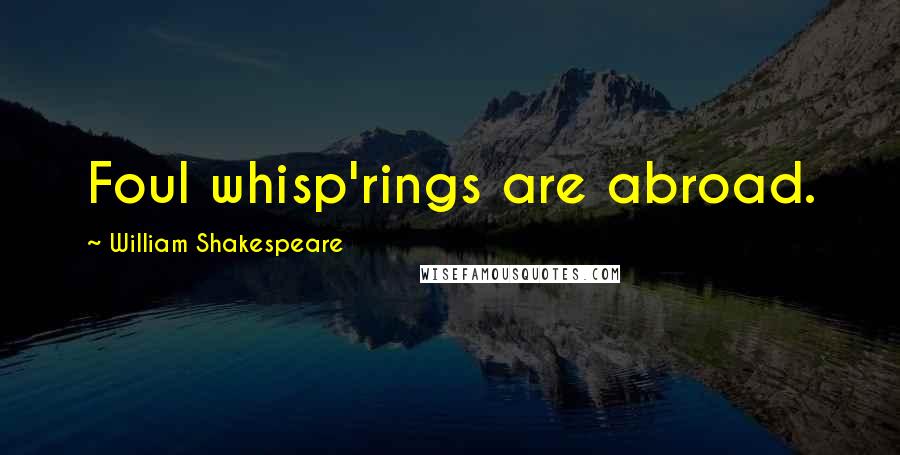 William Shakespeare Quotes: Foul whisp'rings are abroad.