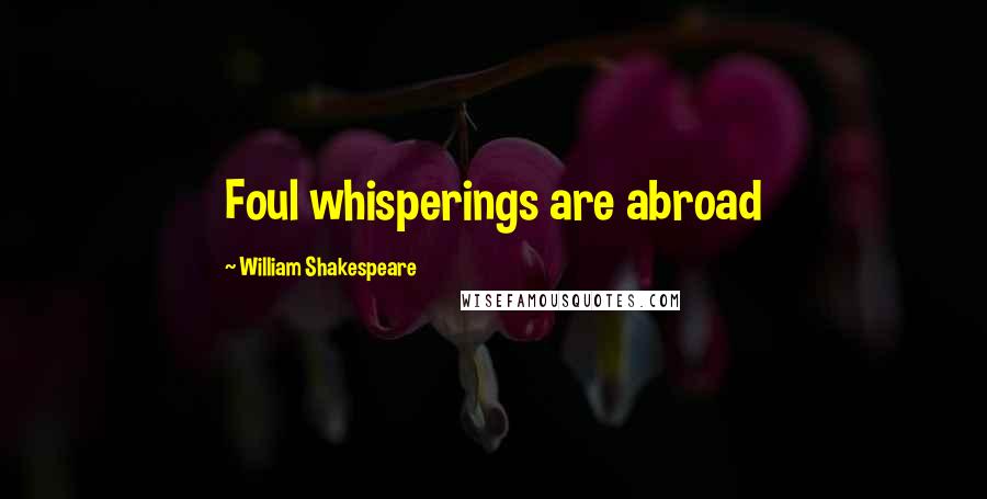 William Shakespeare Quotes: Foul whisperings are abroad