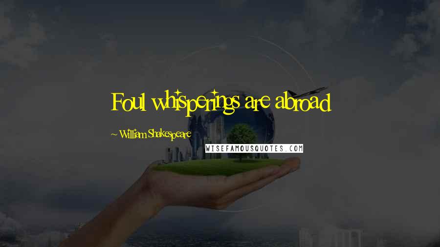 William Shakespeare Quotes: Foul whisperings are abroad