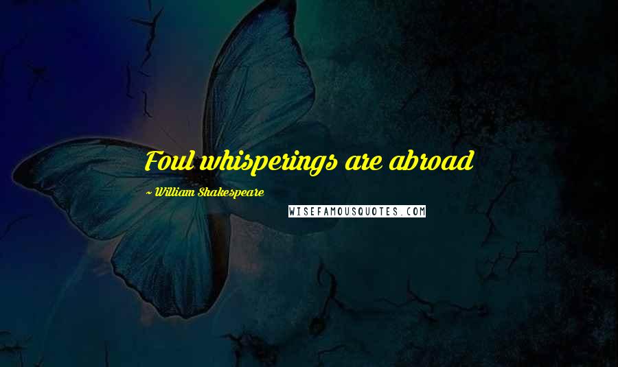 William Shakespeare Quotes: Foul whisperings are abroad