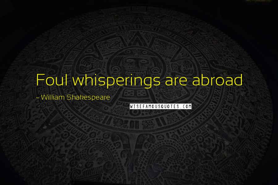 William Shakespeare Quotes: Foul whisperings are abroad