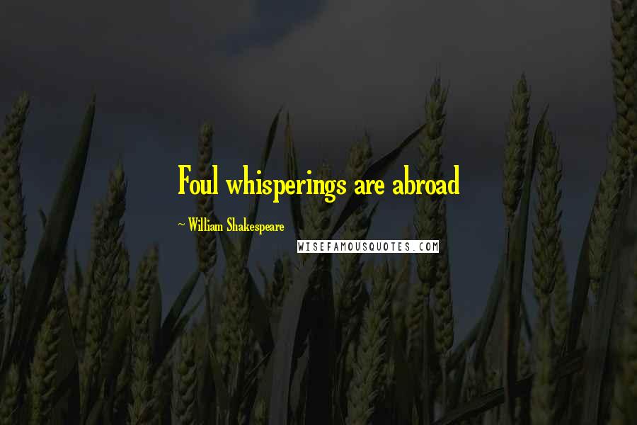 William Shakespeare Quotes: Foul whisperings are abroad