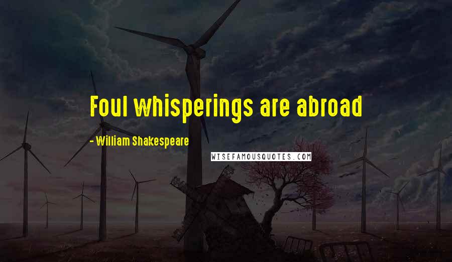 William Shakespeare Quotes: Foul whisperings are abroad