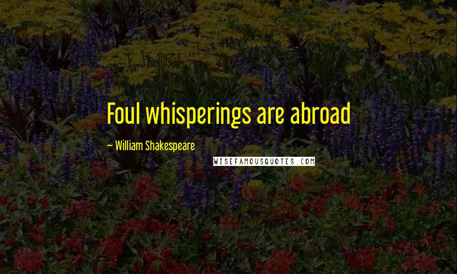 William Shakespeare Quotes: Foul whisperings are abroad