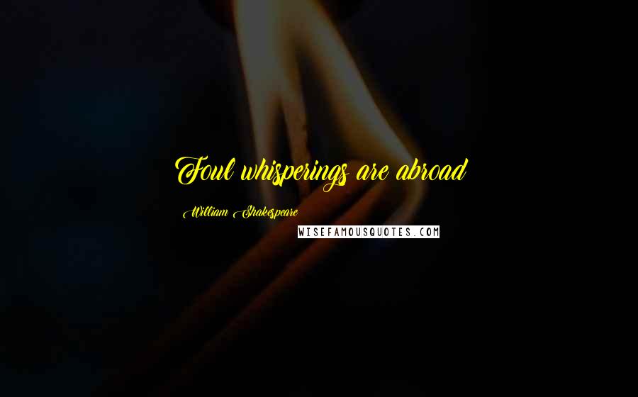 William Shakespeare Quotes: Foul whisperings are abroad