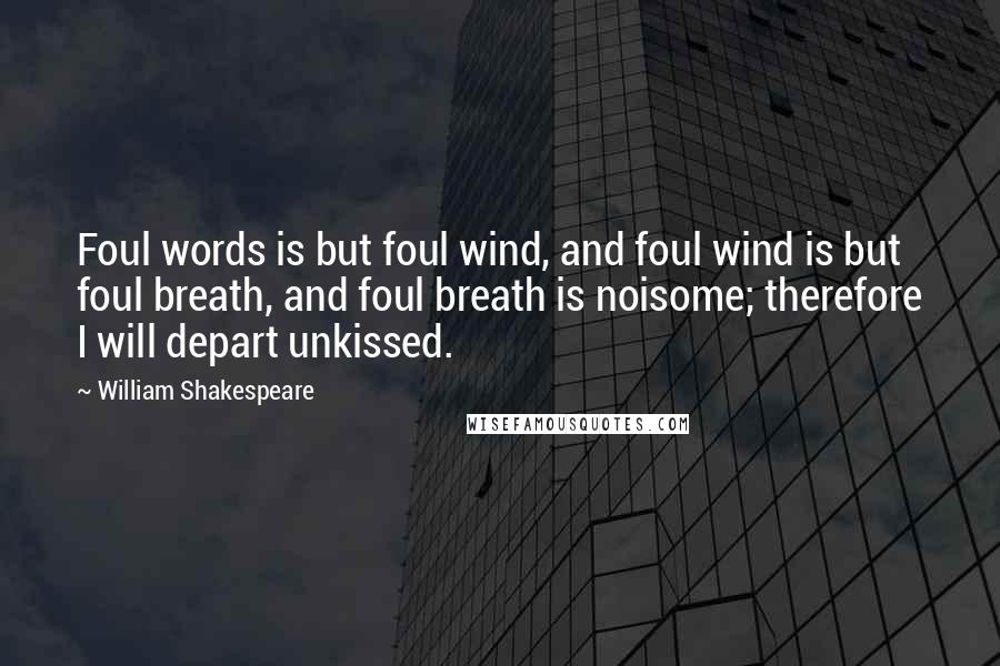William Shakespeare Quotes: Foul words is but foul wind, and foul wind is but foul breath, and foul breath is noisome; therefore I will depart unkissed.
