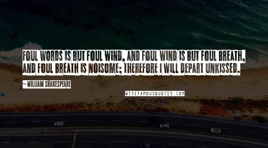 William Shakespeare Quotes: Foul words is but foul wind, and foul wind is but foul breath, and foul breath is noisome; therefore I will depart unkissed.