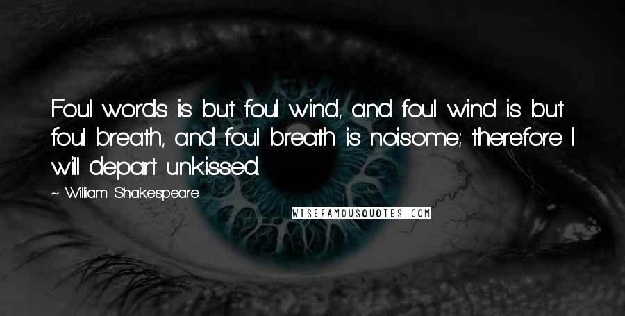 William Shakespeare Quotes: Foul words is but foul wind, and foul wind is but foul breath, and foul breath is noisome; therefore I will depart unkissed.